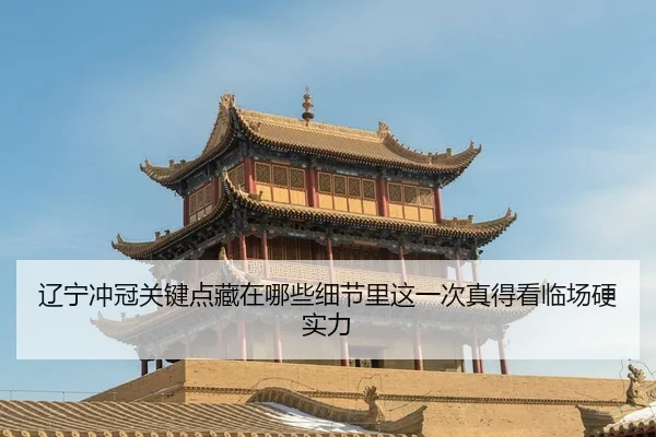 辽宁冲冠关键点藏在哪些细节里这一次真得看临场硬实力
